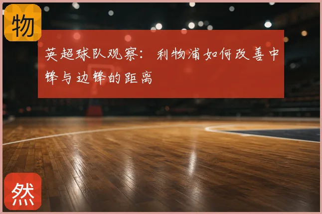 英超球队观察：利物浦如何改善中锋与边锋的距离