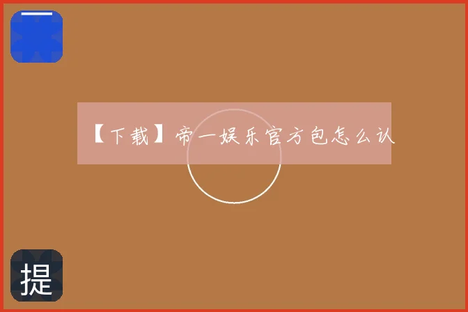 【下载】帝一娱乐官方包怎么认