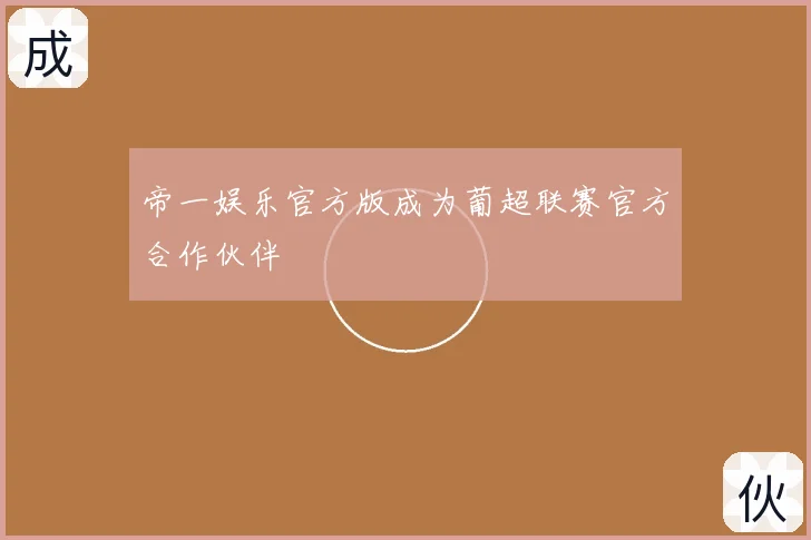 帝一娱乐官方版成为葡超联赛官方合作伙伴