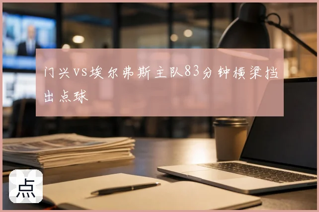 门兴vs埃尔弗斯主队83分钟横梁挡出点球