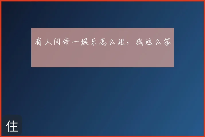 有人问帝一娱乐怎么进，我这么答